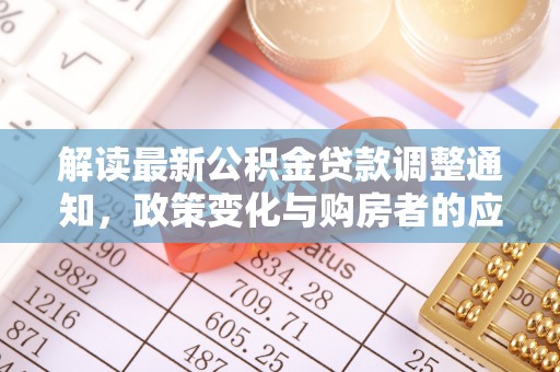 石龙解读最新公积金贷款调整通知，政策变化与购房者的应对策略