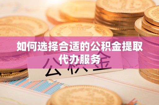 石龙如何选择合适的公积金提取代办服务
