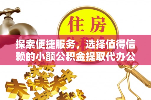 石龙探索便捷服务，选择值得信赖的小额公积金提取代办公司