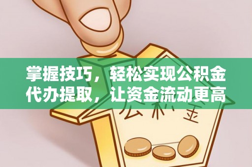 石龙掌握技巧，轻松实现公积金代办提取，让资金流动更高效