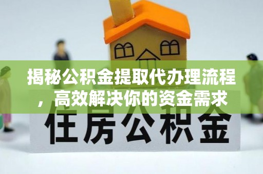 石龙揭秘公积金提取代办理流程，高效解决你的资金需求
