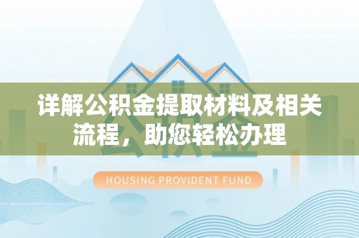 石龙详解公积金提取材料及相关流程，助您轻松办理