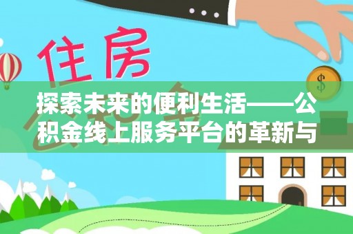 石龙探索未来的便利生活——公积金线上服务平台的革新与影响