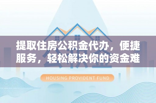 石龙提取住房公积金代办，便捷服务，轻松解决你的资金难题