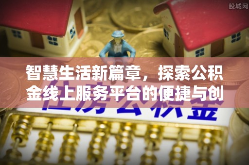 石龙智慧生活新篇章，探索公积金线上服务平台的便捷与创新