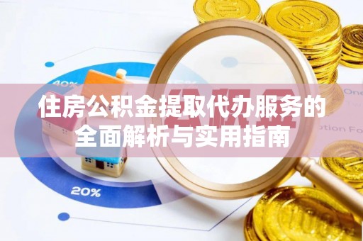 石龙住房公积金提取代办服务的全面解析与实用指南