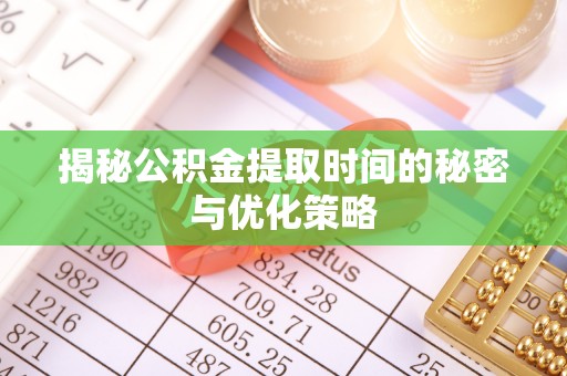 石龙揭秘公积金提取时间的秘密与优化策略