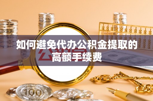 石龙如何避免代办公积金提取的高额手续费