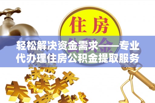 石龙轻松解决资金需求——专业代办理住房公积金提取服务