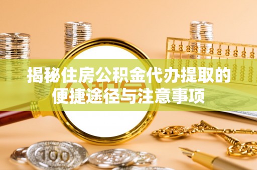 石龙揭秘住房公积金代办提取的便捷途径与注意事项