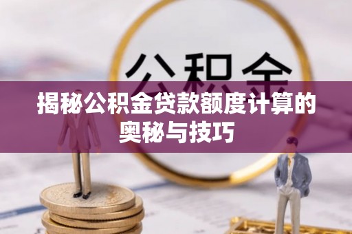 石龙揭秘公积金贷款额度计算的奥秘与技巧
