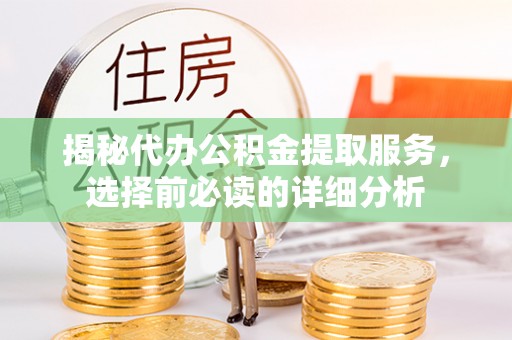 石龙揭秘代办公积金提取服务，选择前必读的详细分析