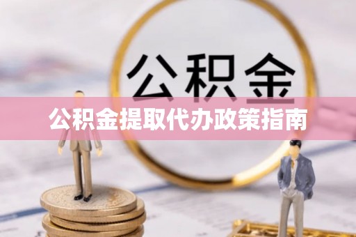 石龙公积金提取代办政策指南