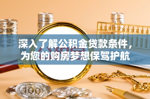 石龙深入了解公积金贷款条件，为您的购房梦想保驾护航
