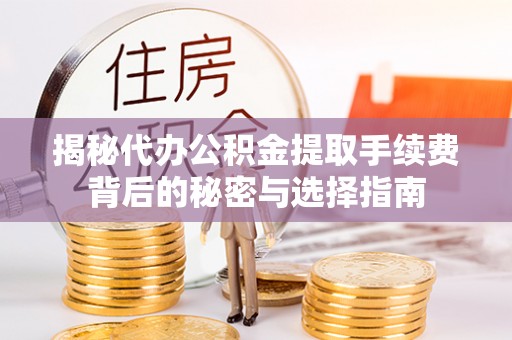 石龙揭秘代办公积金提取手续费背后的秘密与选择指南