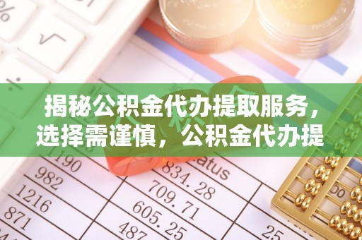 石龙揭秘公积金代办提取服务，选择需谨慎，公积金代办提取靠谱吗？