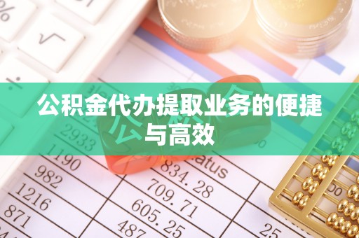 石龙公积金代办提取业务的便捷与高效