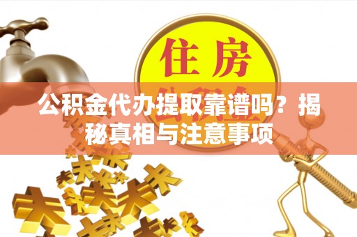 石龙公积金代办提取靠谱吗？揭秘真相与注意事项
