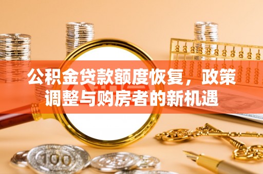石龙公积金贷款额度恢复，政策调整与购房者的新机遇