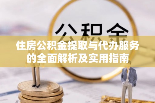 石龙住房公积金提取与代办服务的全面解析及实用指南