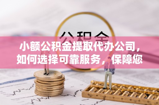 石龙小额公积金提取代办公司，如何选择可靠服务，保障您的资金安全