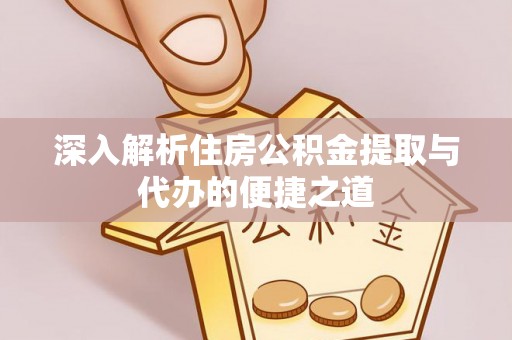 石龙深入解析住房公积金提取与代办的便捷之道