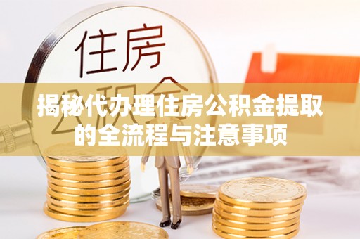 石龙揭秘代办理住房公积金提取的全流程与注意事项