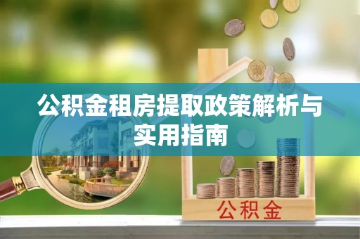 石龙公积金租房提取政策解析与实用指南