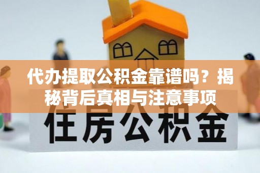 石龙代办提取公积金靠谱吗？揭秘背后真相与注意事项