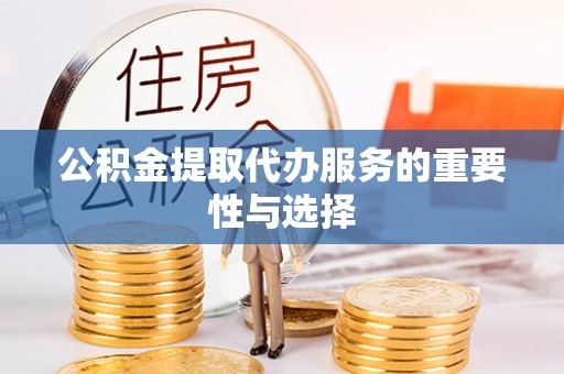 石龙公积金提取代办服务的重要性与选择