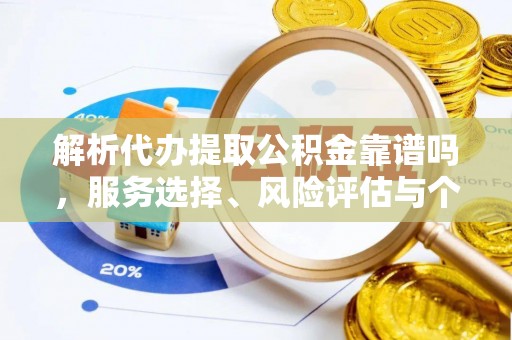 石龙解析代办提取公积金靠谱吗，服务选择、风险评估与个人权益保障