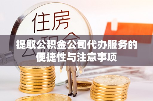 石龙提取公积金公司代办服务的便捷性与注意事项