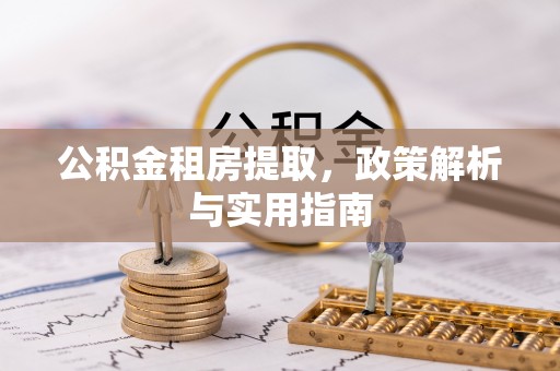 石龙公积金租房提取，政策解析与实用指南