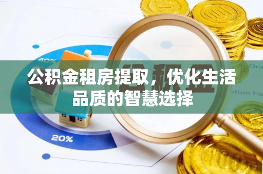 石龙公积金租房提取，优化生活品质的智慧选择