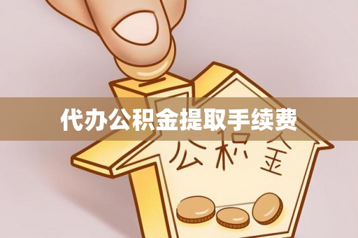 石龙代办公积金提取手续费