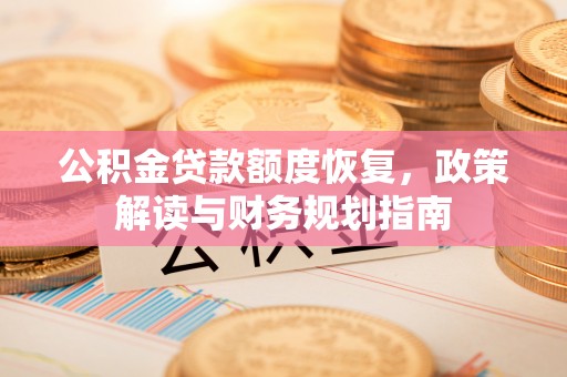 石龙公积金贷款额度恢复，政策解读与财务规划指南