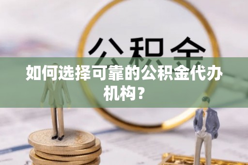 石龙如何选择可靠的公积金代办机构？