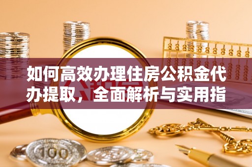 石龙如何高效办理住房公积金代办提取，全面解析与实用指南