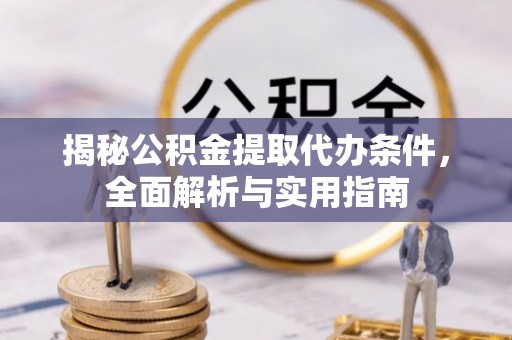 石龙揭秘公积金提取代办条件，全面解析与实用指南