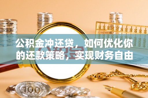 石龙公积金冲还贷，如何优化你的还款策略，实现财务自由？