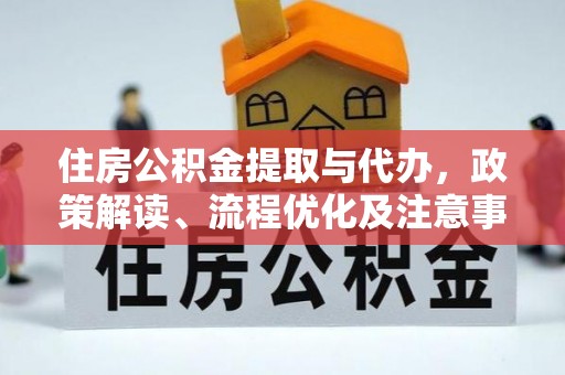 石龙住房公积金提取与代办，政策解读、流程优化及注意事项