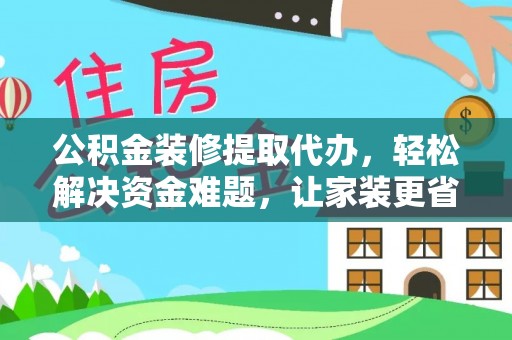 石龙公积金装修提取代办，轻松解决资金难题，让家装更省心