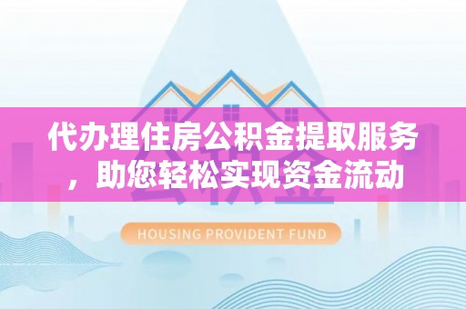 石龙代办理住房公积金提取服务，助您轻松实现资金流动