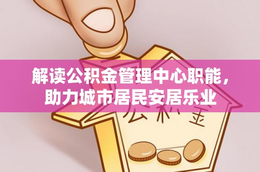 石龙解读公积金管理中心职能，助力城市居民安居乐业