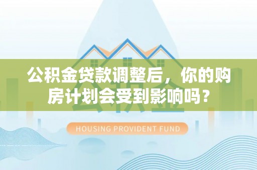 石龙公积金贷款调整后，你的购房计划会受到影响吗？