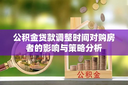 石龙公积金贷款调整时间对购房者的影响与策略分析