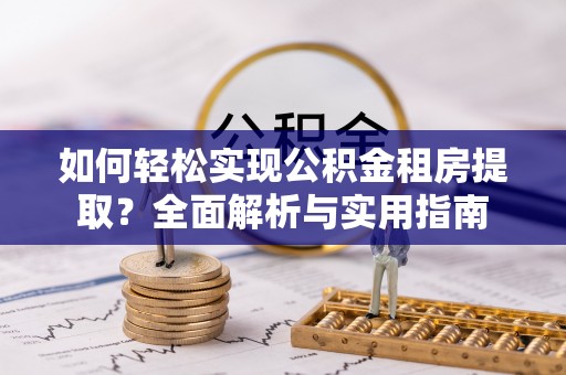 石龙如何轻松实现公积金租房提取？全面解析与实用指南