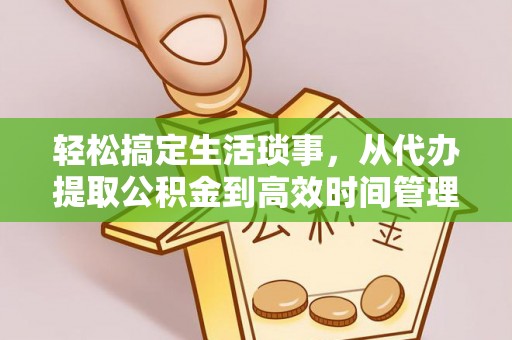 石龙轻松搞定生活琐事，从代办提取公积金到高效时间管理