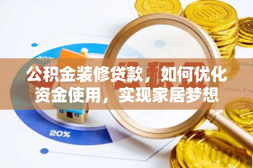 石龙公积金装修贷款，如何优化资金使用，实现家居梦想