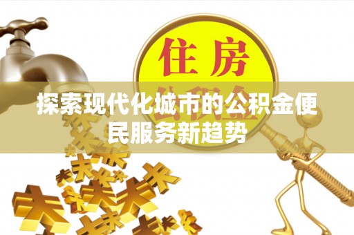 石龙探索现代化城市的公积金便民服务新趋势